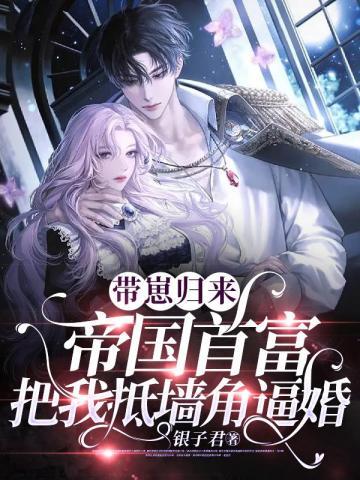 带崽归来，帝国首富把我抵墙角逼婚