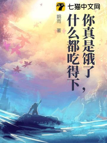 你真是饿了，什么都吃得下