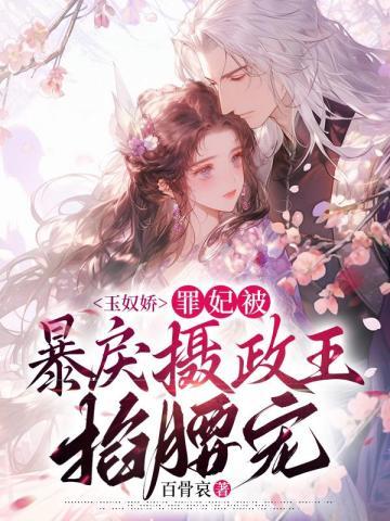 玉奴娇:罪妃被暴戾摄政王掐腰宠