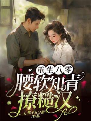 重生八零，腰软知青撩糙汉