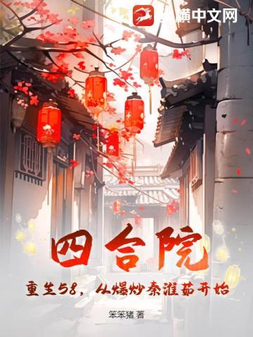 四合院:重生58,从爆炒秦淮茹开始