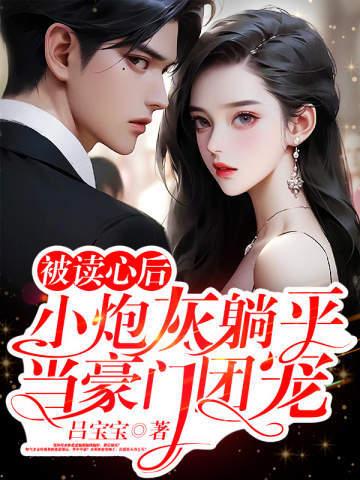被读心后,小炮灰躺平当豪门团宠