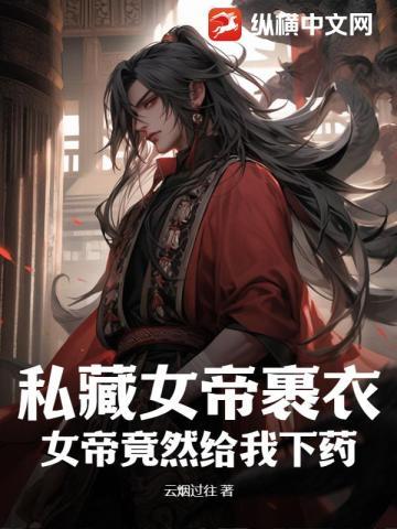 私藏女帝裹衣,女帝竟然给我下药?