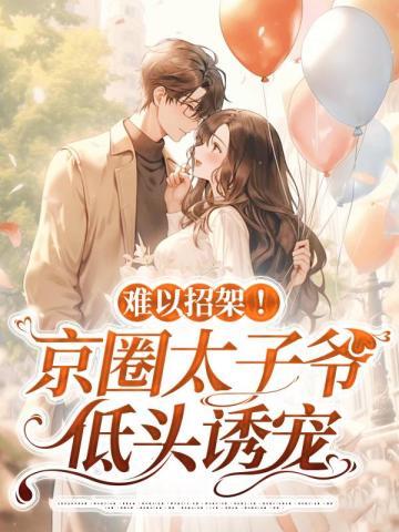 难以招架!京圈太子爷低头诱宠