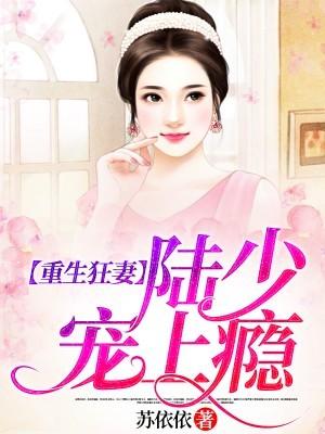 重生狂妻:陆少宠上瘾