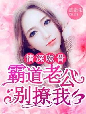 情深噬骨:霸道老公别撩我