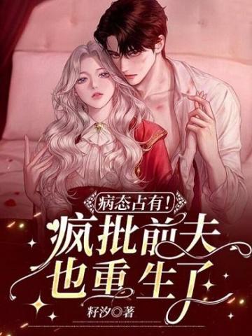 病态占有!疯批前夫也重生了