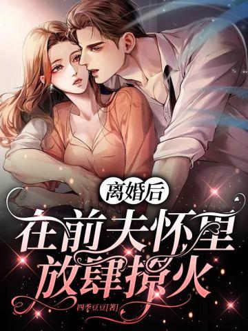 离婚后,在前夫怀里放肆撩火