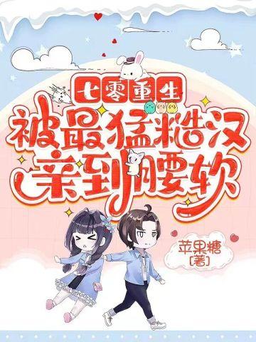 七零重生,被最猛糙汉亲到腰软