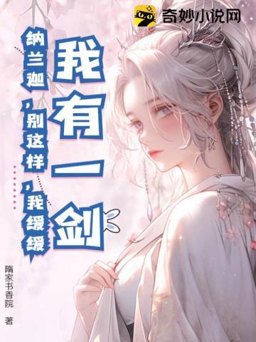 我有一剑:纳兰迦,别这样,我缓缓