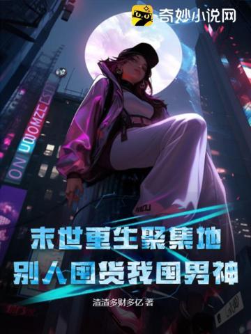 末世重生聚集地,别人囤货我囤男神!