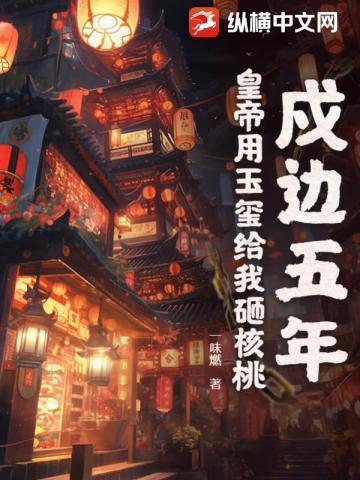 戍边五年,皇帝用玉玺给我砸核桃!