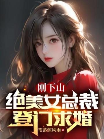 刚下山,绝美女总裁登门求婚