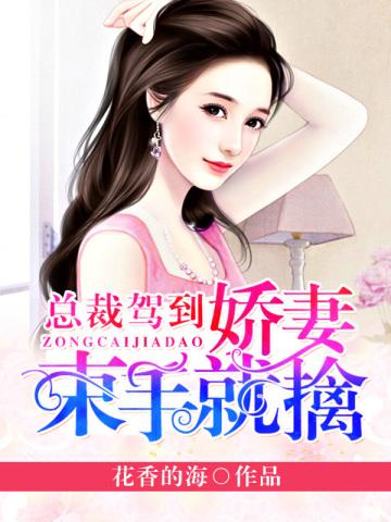 总裁驾到，娇妻束手就擒
