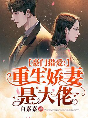 豪门猎爱:重生娇妻是大佬