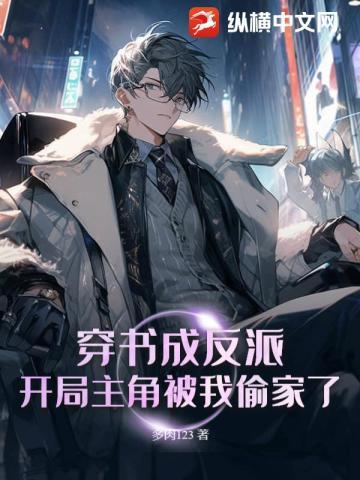 穿书成反派,开局主角被我偷家了
