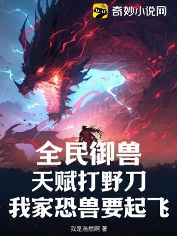 全民御兽:天赋打野刀,我家恐兽要起飞!