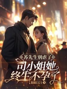 苏先生别虐了,司小姐她终生不孕了
