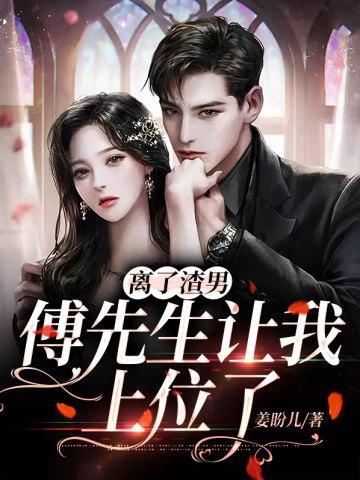 离了渣男,傅先生让我上位了