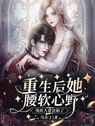 重生后她腰软心野，残疾大佬沦陷了