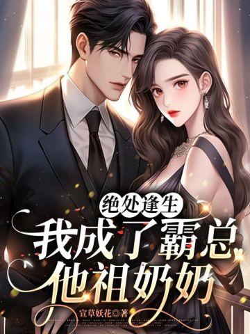 绝处逢生,我成了霸总他祖奶奶