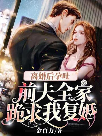 离婚后孕吐,前夫全家跪求我复婚