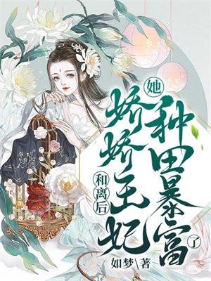 和离后,娇娇王妃她种田暴富了!