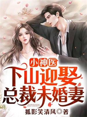 小神医:下山迎娶总裁未婚妻