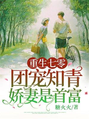 重生七零：团宠知青娇妻是首富
