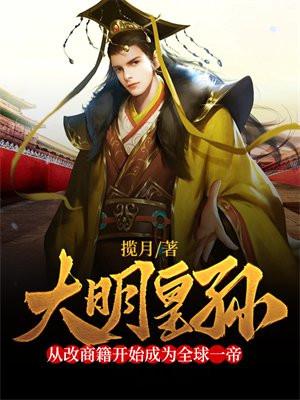 大明皇孙:从改商籍开始成为全球一帝