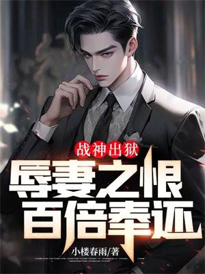 战神出狱：辱妻之恨，百倍奉还！