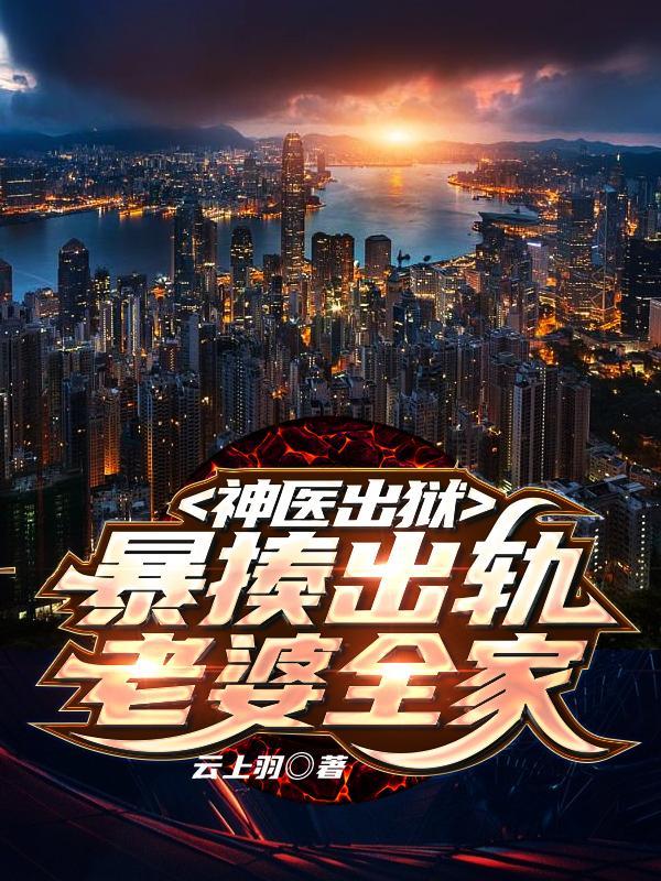 神医出狱,暴揍出轨老婆全家