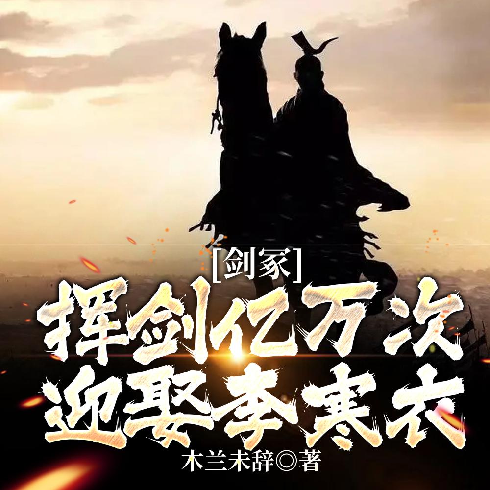 剑冢挥剑亿万次,迎娶李寒衣!
