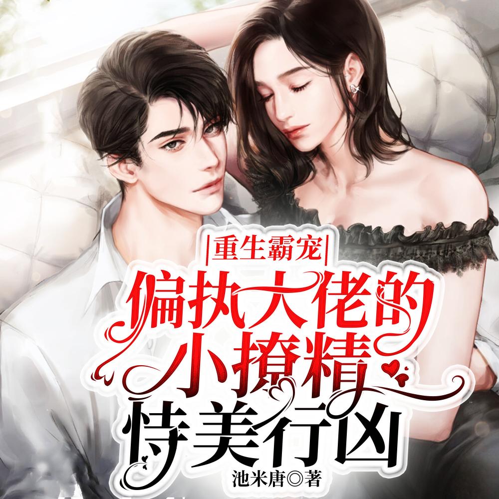 重生霸宠：偏执大佬的小撩精恃美行凶