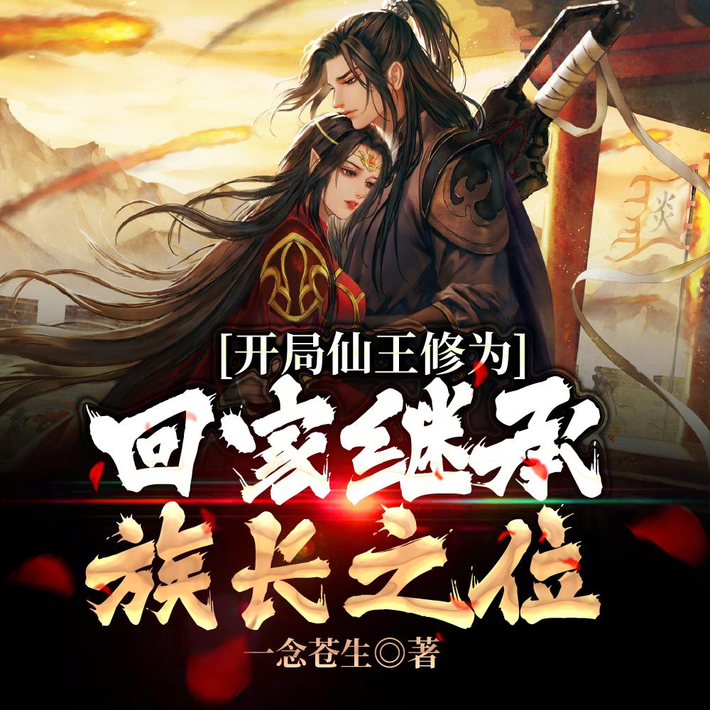 开局仙王修为,回家继承族长之位