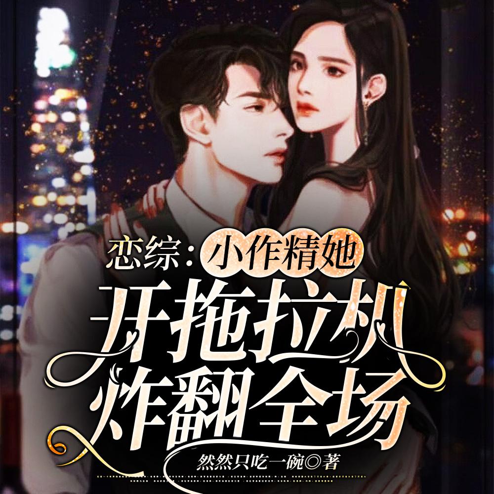 恋综：小作精她开拖拉机炸翻全场