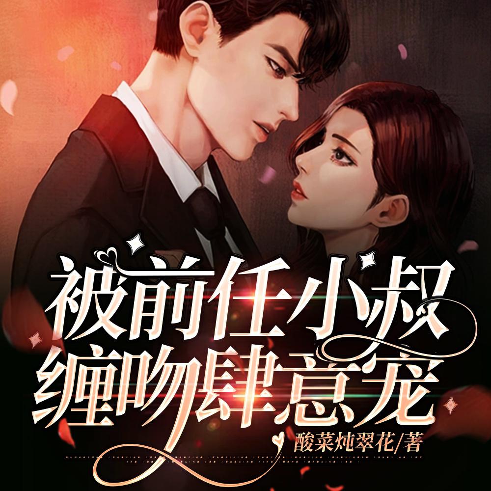 分手后，被前任小叔缠吻肆意宠