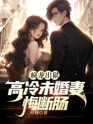疯龙出狱:高冷未婚妻悔断肠