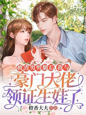 被渣男劈腿后，我与豪门大佬领证生娃了