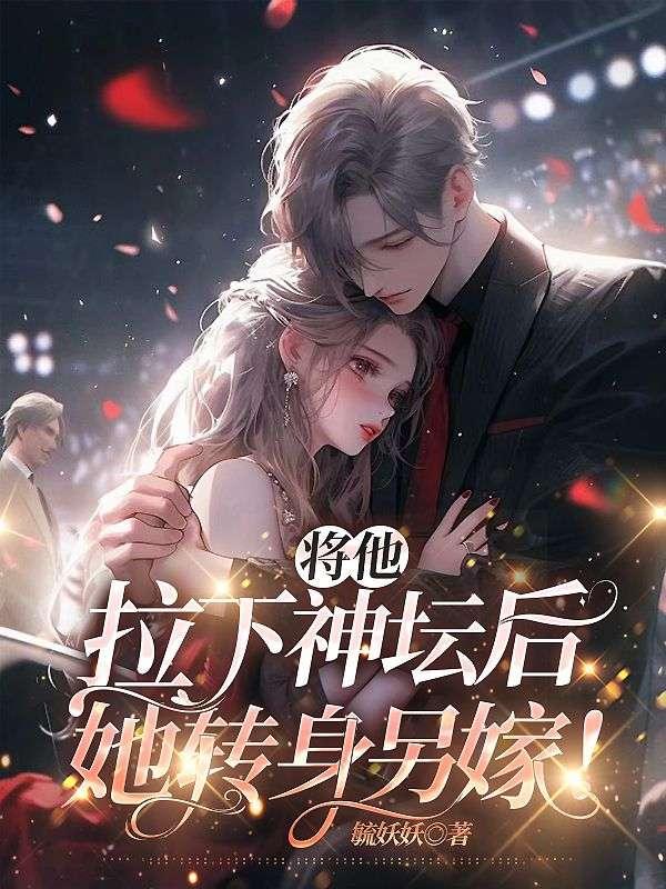 将他拉下神坛后,她转身另嫁!