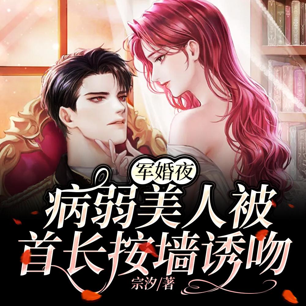 军婚夜，病弱美人被首长按墙诱吻