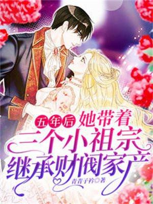 五年后,她带着三个小祖宗继承财阀家产