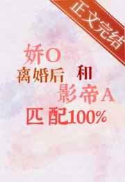 娇O离婚后和影帝A匹配100%
