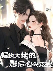 偏执大佬的影后心尖宠妻