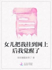 女儿把我挂到网上后我觉醒了