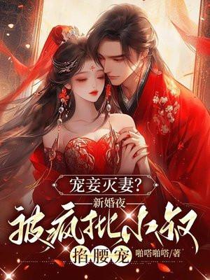 宠妾灭妻?新婚夜被疯批小叔掐腰宠