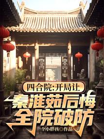 四合院:开局让秦淮茹后悔,全院破防