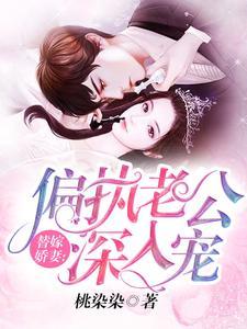 替嫁娇妻:偏执老公深入宠