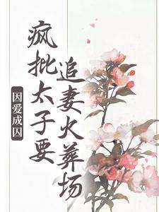 因爱成囚：疯批太子要追妻火葬场