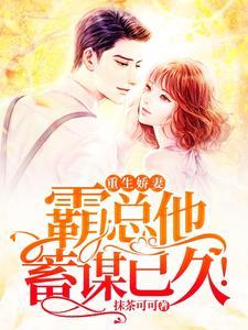 重生娇妻，霸总他蓄谋已久！